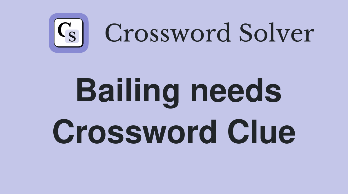 Bailing needs Crossword Clue