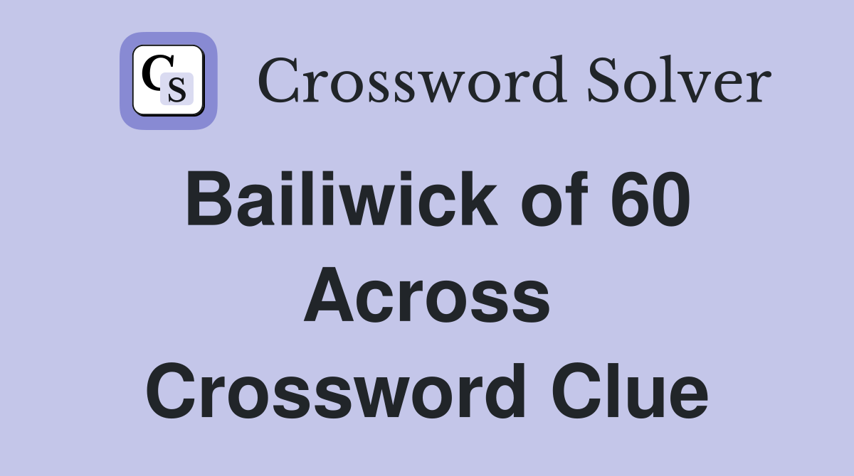 Bailiwick of 60 Across Crossword Clue