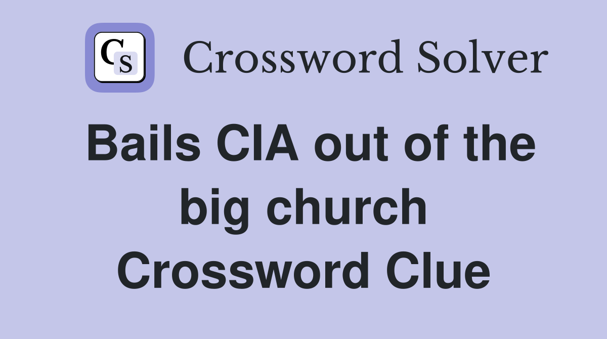 Bails CIA out of the big church Crossword Clue