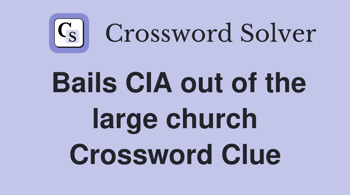 Bails CIA out of the large church Crossword Clue