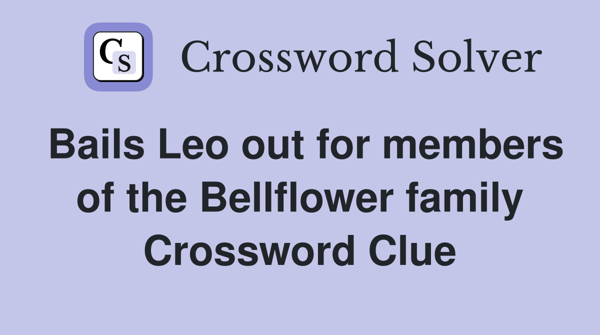 Bails Leo out for members of the Bellflower family Crossword Clue