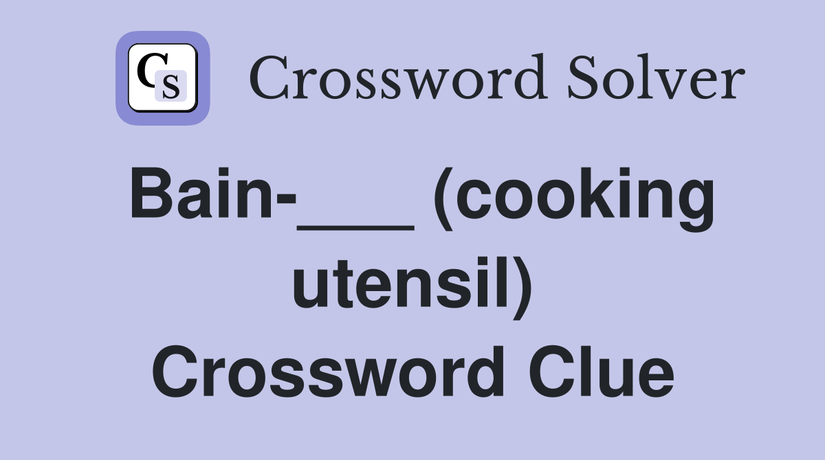 Bain-___ (cooking utensil) Crossword Clue