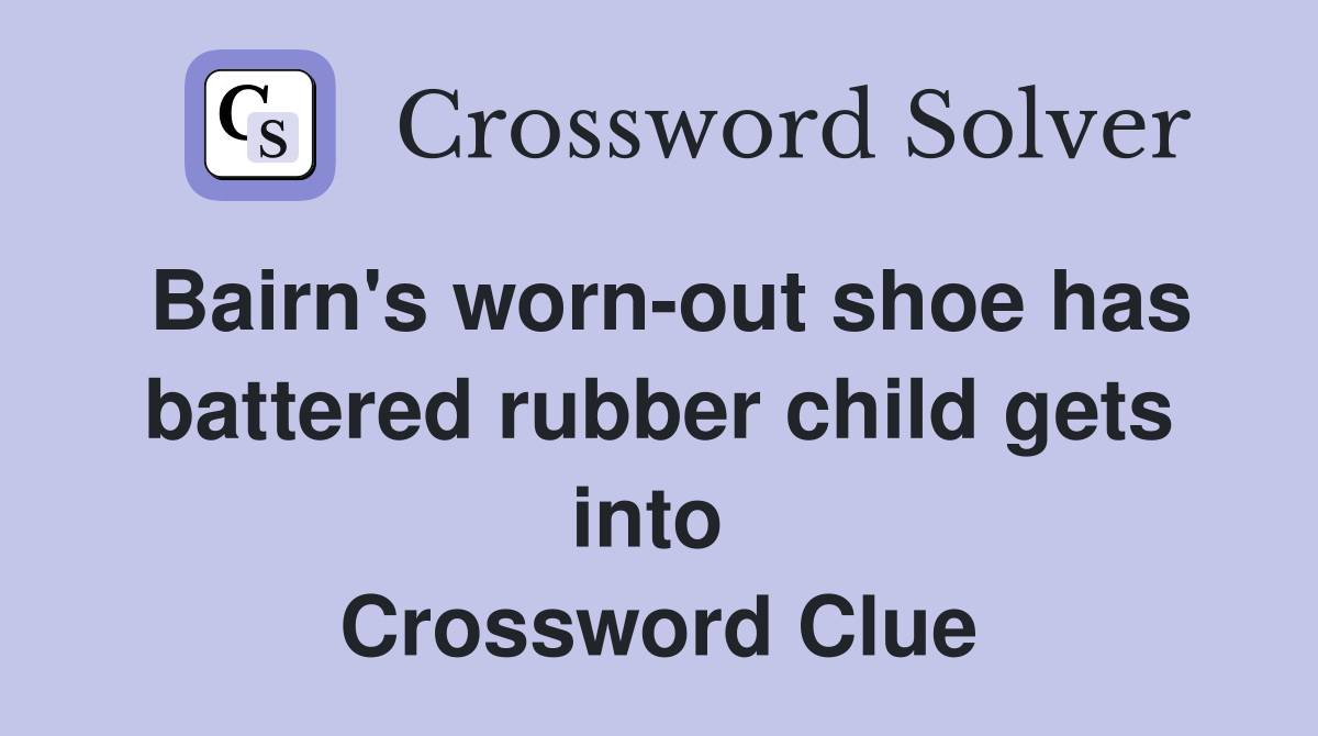 Bairn's worn-out shoe has battered rubber child gets into  Crossword Clue