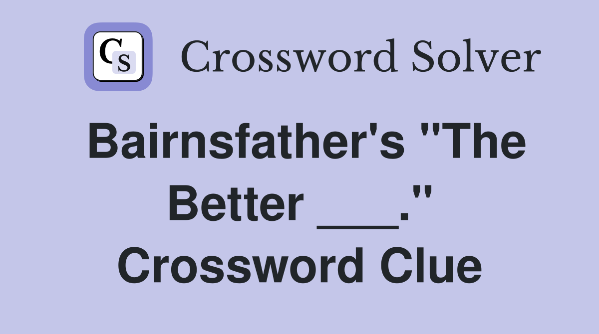 Bairnsfather's "The Better ___." Crossword Clue