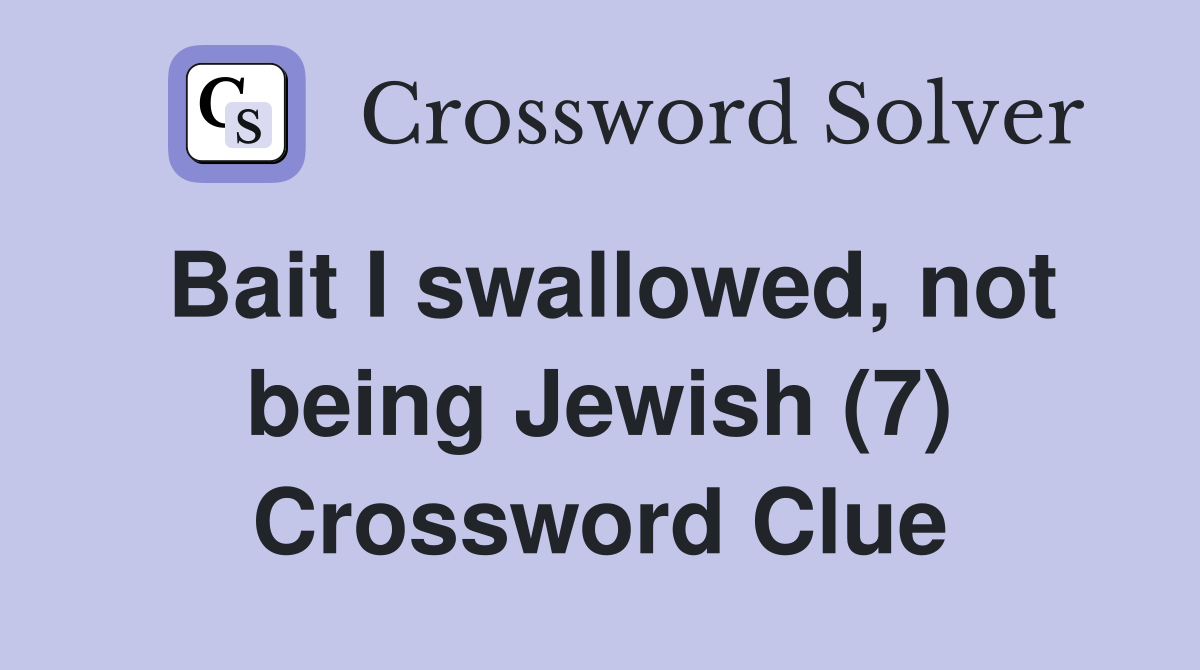 Bait I swallowed, not being Jewish (7) Crossword Clue
