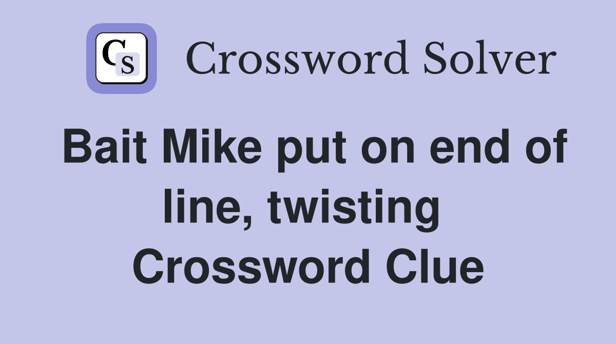 Bait Mike put on end of line, twisting  Crossword Clue