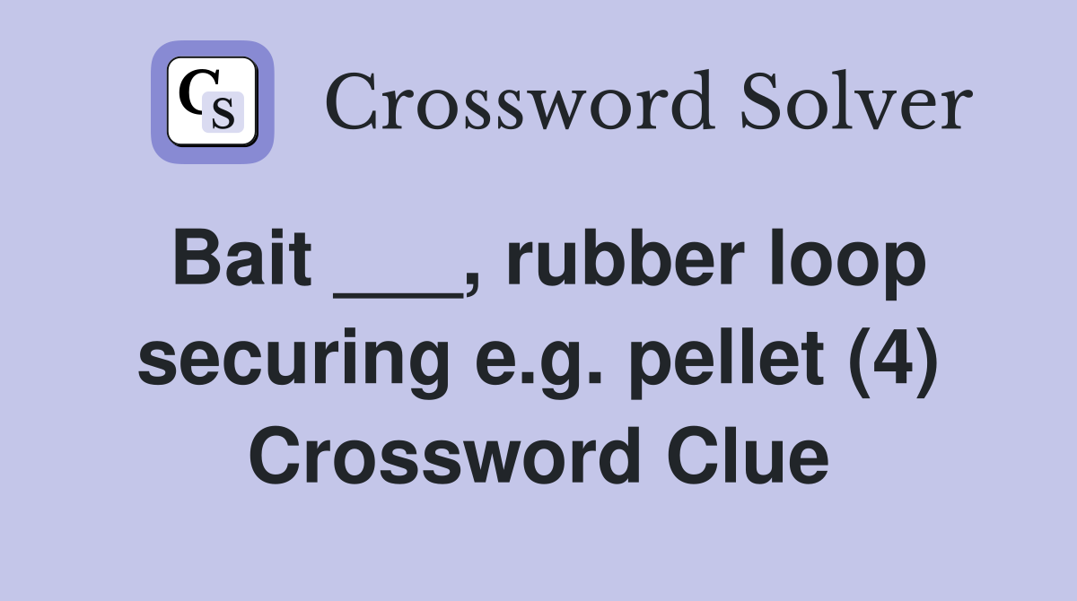 Bait ___, rubber loop securing e.g. pellet (4) Crossword Clue