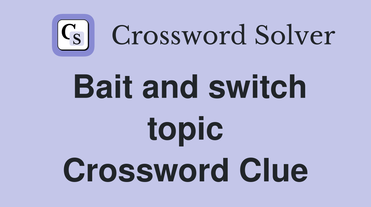 Bait and switch topic Crossword Clue