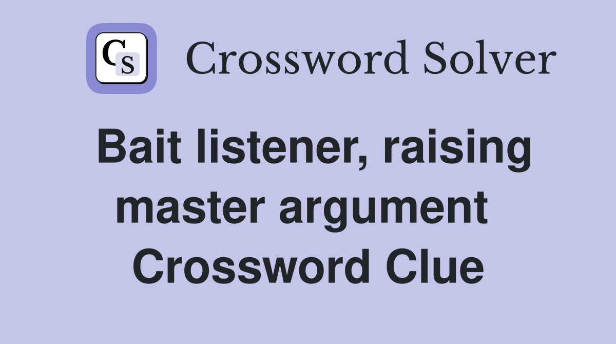 Bait listener, raising master argument  Crossword Clue