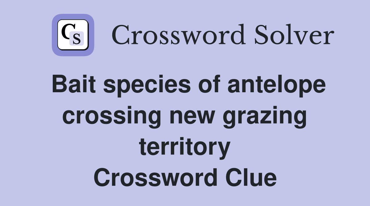 Bait species of antelope crossing new grazing territory Crossword Clue