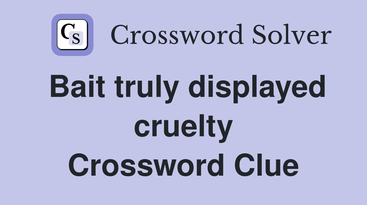 Bait truly displayed cruelty Crossword Clue