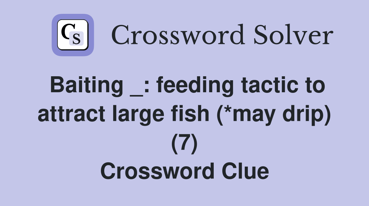 Baiting _: feeding tactic to attract large fish (*may drip) (7) Crossword Clue