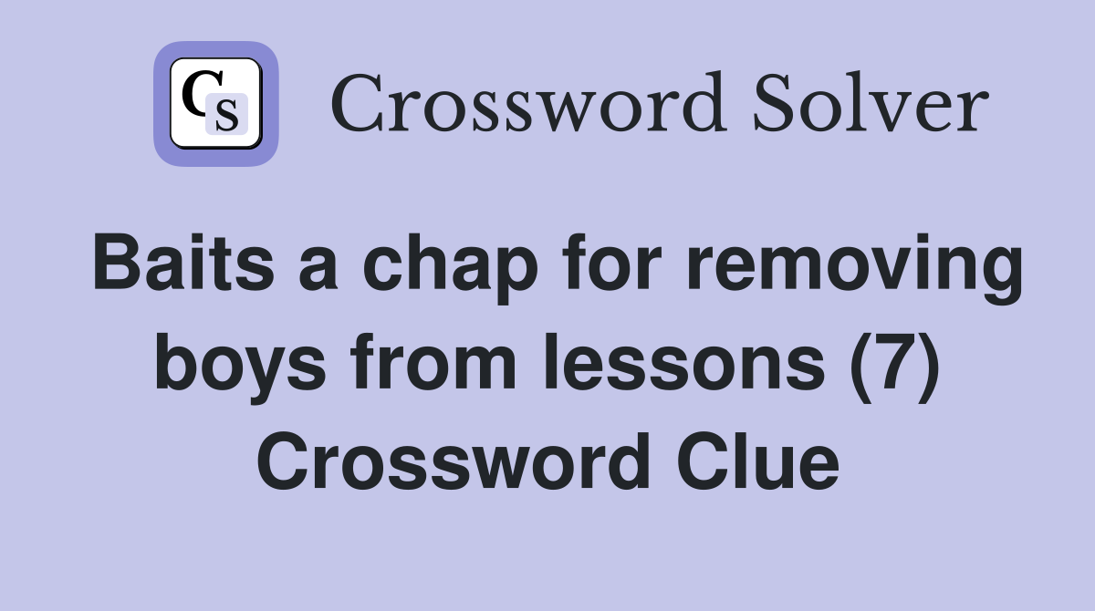 Baits a chap for removing boys from lessons (7) Crossword Clue