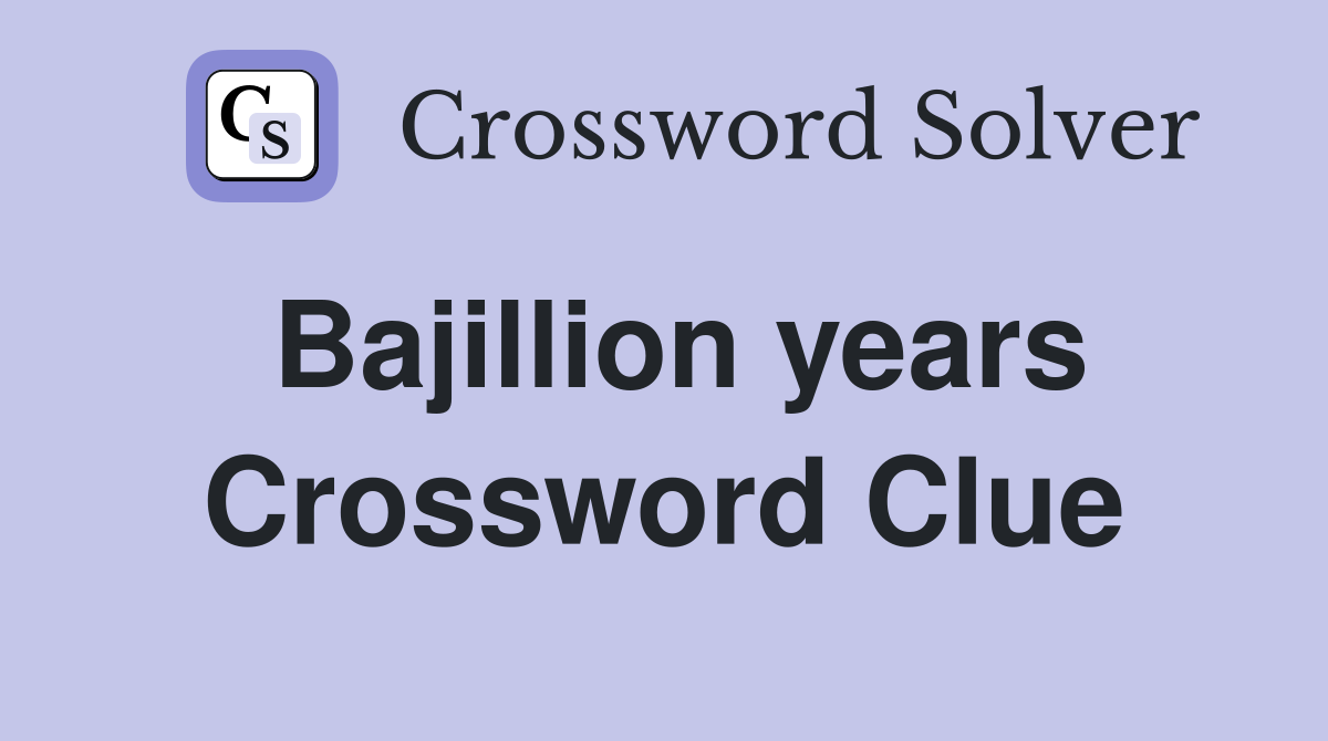 Bajillion years Crossword Clue