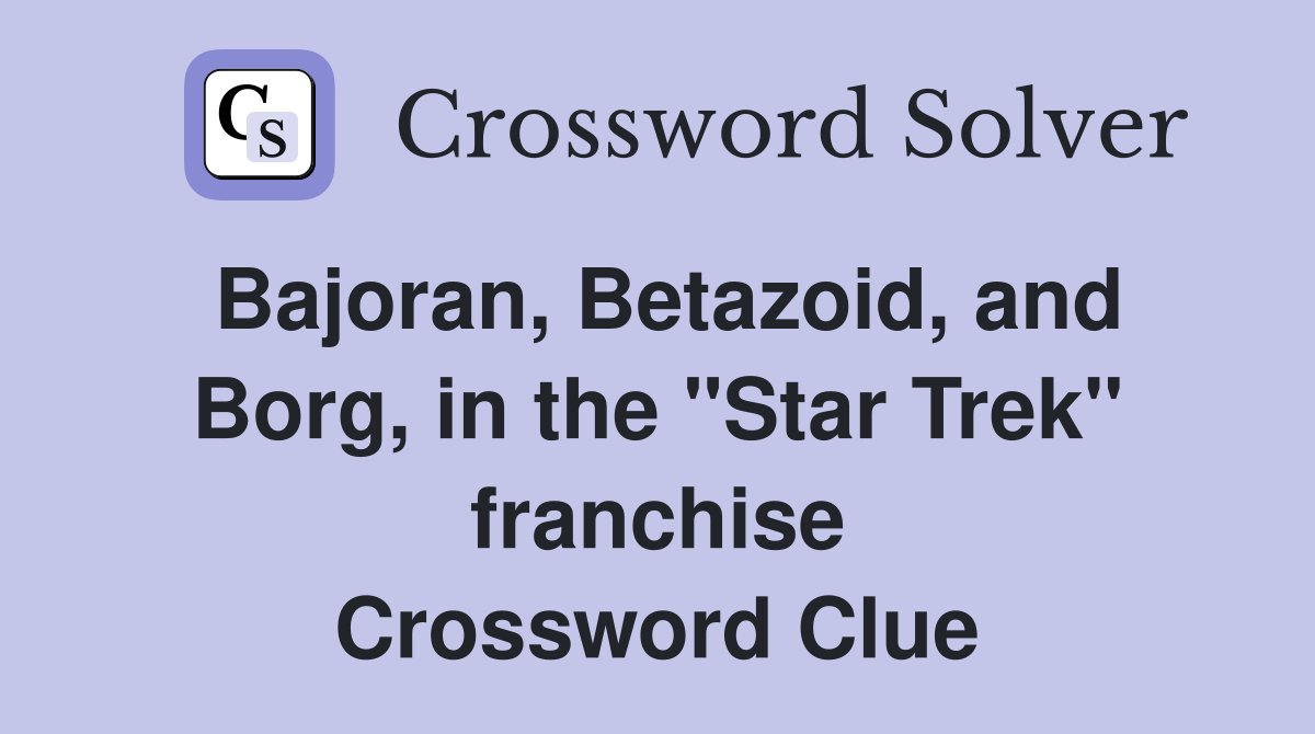 Bajoran, Betazoid, and Borg, in the "Star Trek" franchise Crossword Clue