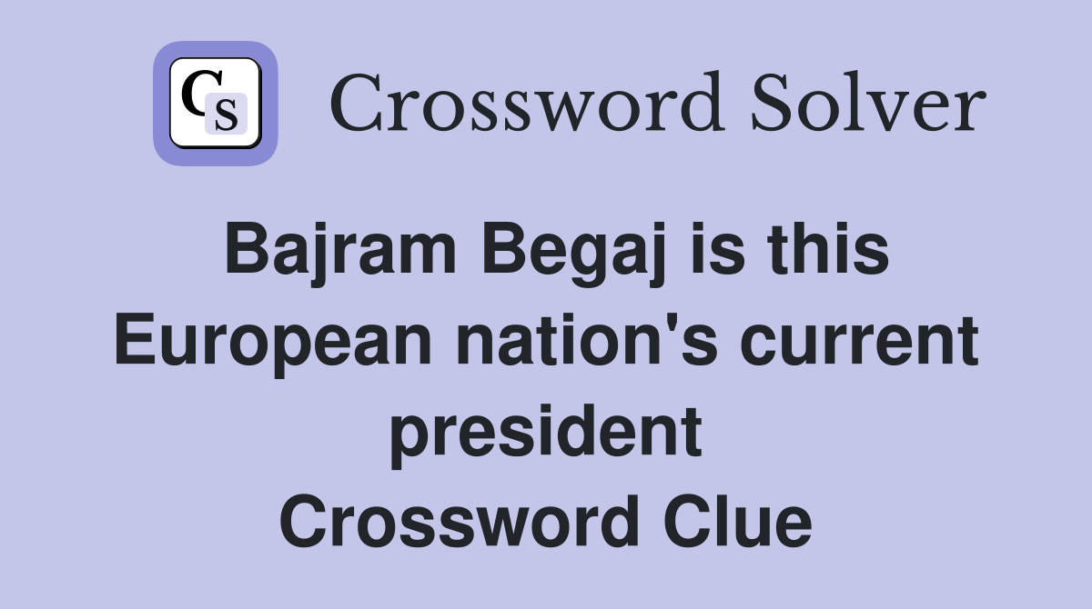 Bajram Begaj is this European nation's current president Crossword Clue