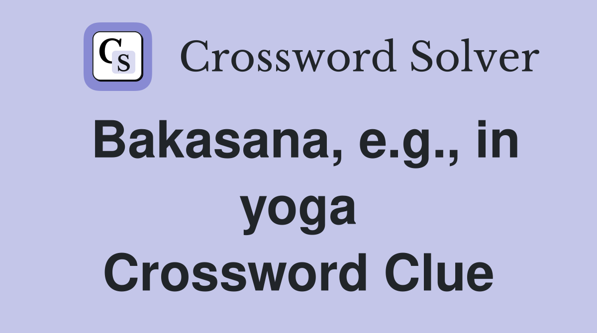 Bakasana, e.g., in yoga Crossword Clue