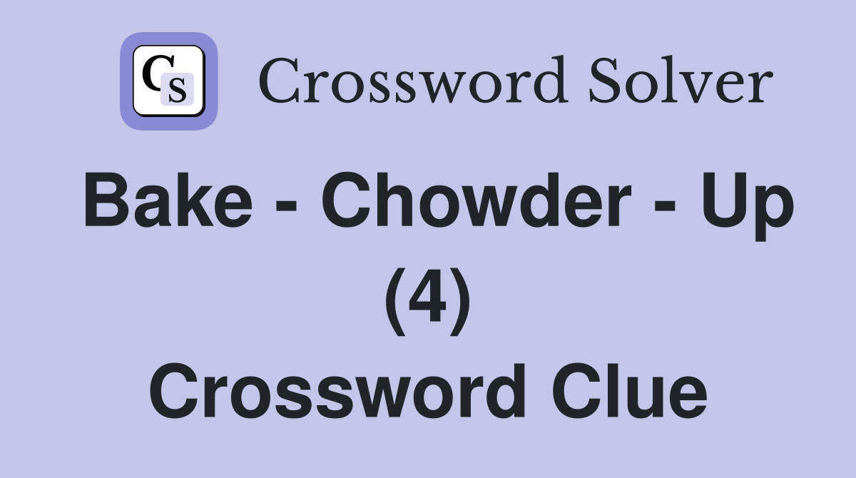 Bake - Chowder - Up (4) Crossword Clue