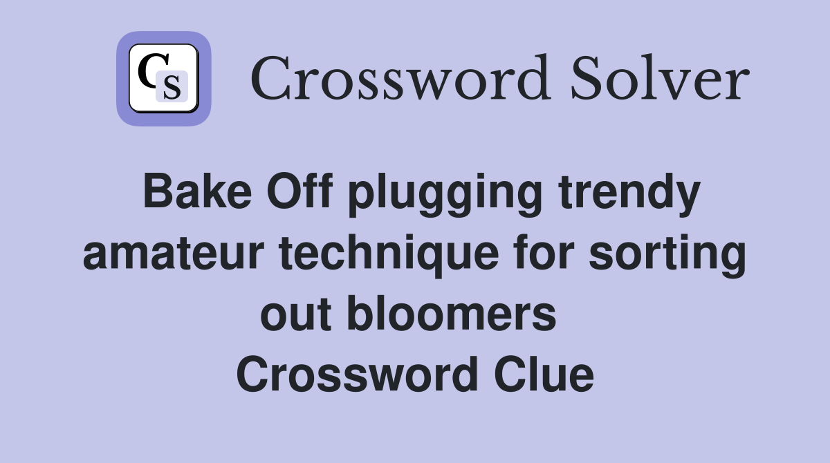 Bake Off plugging trendy amateur technique for sorting out bloomers  Crossword Clue