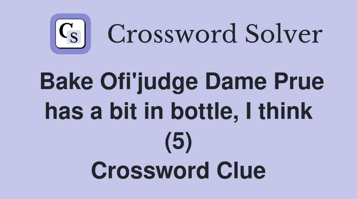Bake Ofi'judge Dame Prue has a bit in bottle, I think (5) Crossword Clue