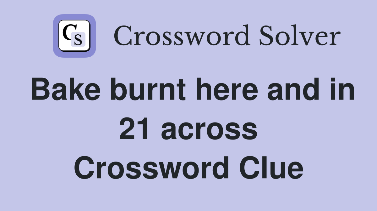 Bake burnt here and in 21 across Crossword Clue