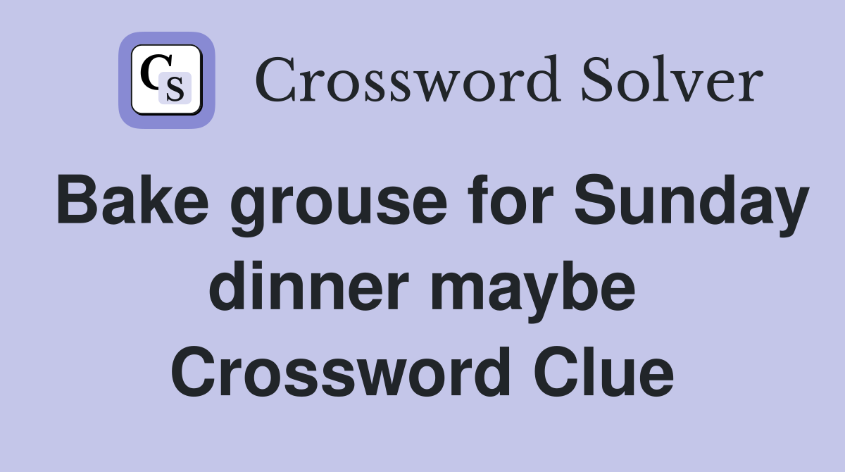 Bake grouse for Sunday dinner maybe Crossword Clue