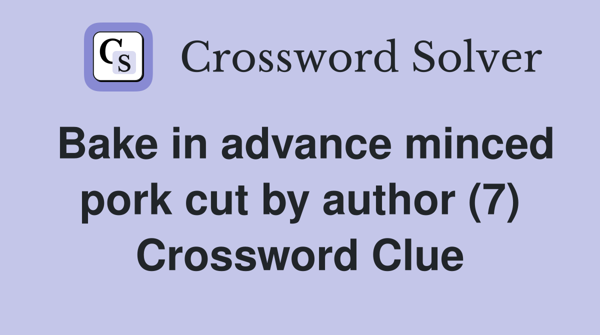 Bake in advance minced pork cut by author (7) Crossword Clue
