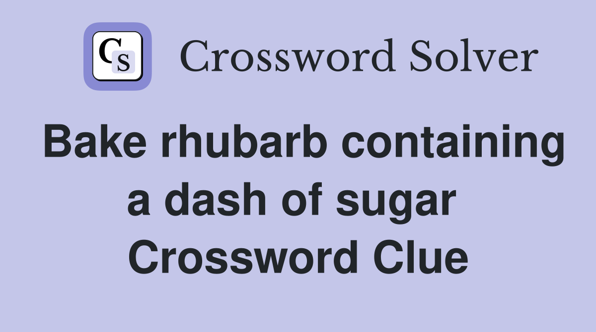 Bake rhubarb containing a dash of sugar  Crossword Clue