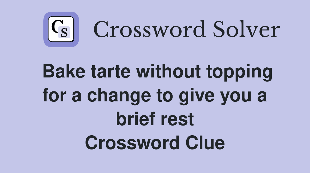 Bake tarte without topping for a change to give you a brief rest Crossword Clue