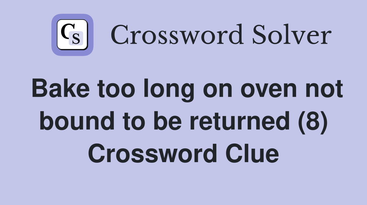 Bake too long on oven not bound to be returned (8) Crossword Clue