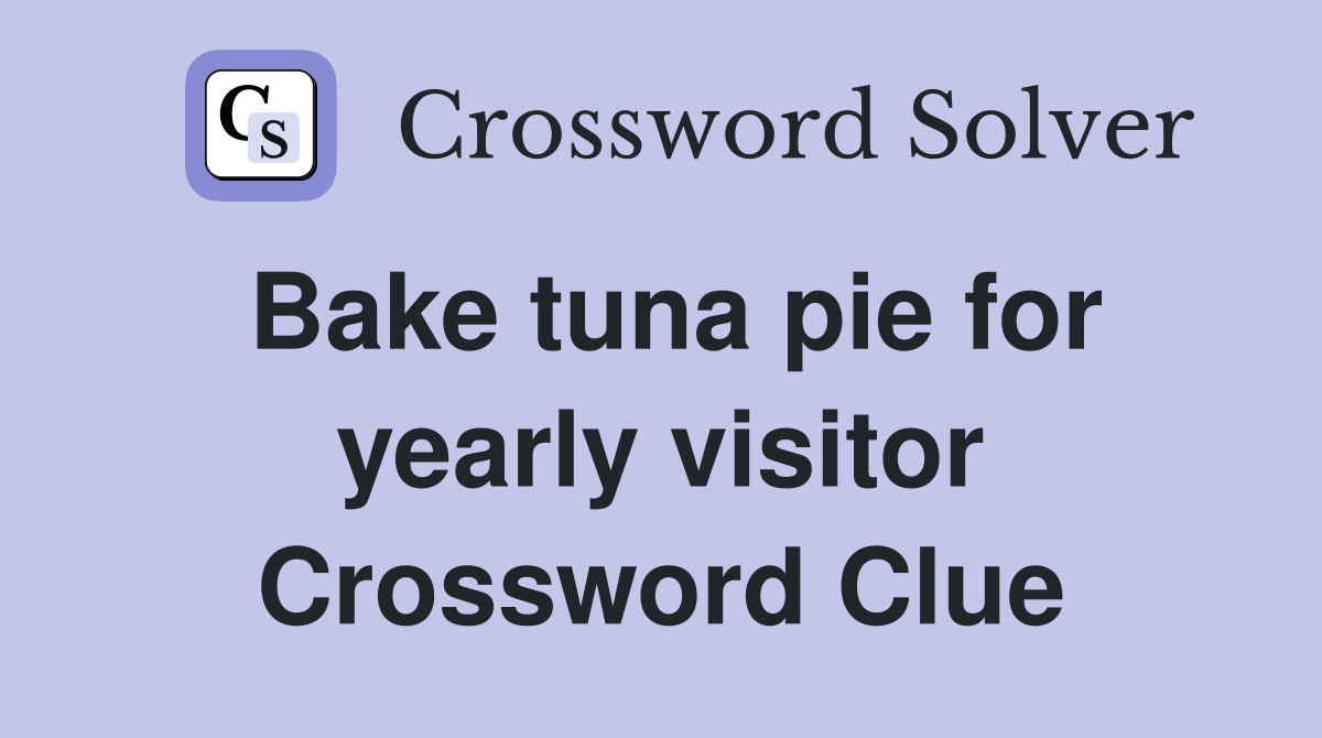 Bake tuna pie for yearly visitor Crossword Clue