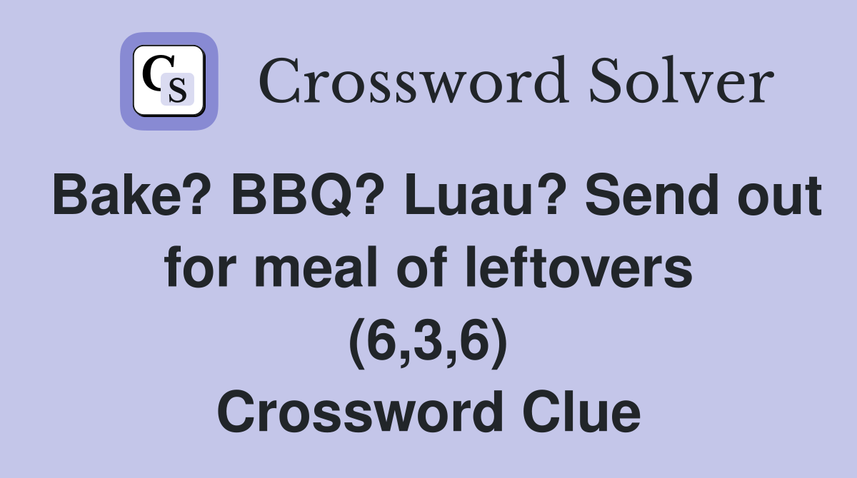 Bake? BBQ? Luau? Send out for meal of leftovers (6,3,6) Crossword Clue