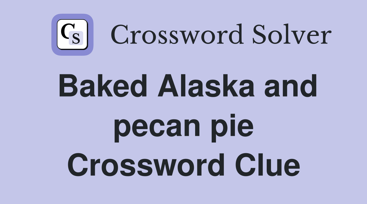 Baked Alaska and pecan pie Crossword Clue
