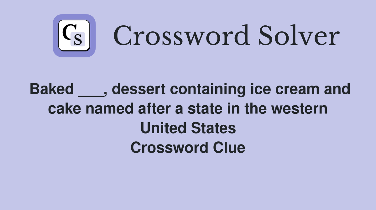 Baked ___, dessert containing ice cream and cake named after a state in the western United States Crossword Clue