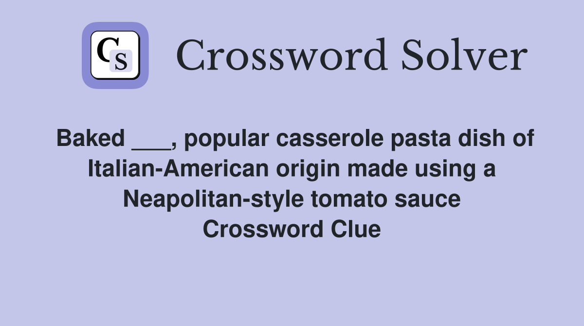 Baked ___, popular casserole pasta dish of Italian-American origin made using a Neapolitan-style tomato sauce Crossword Clue