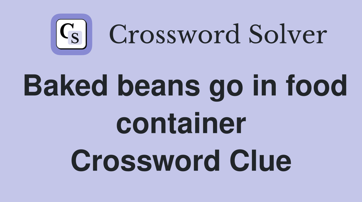 Baked beans go in food container Crossword Clue