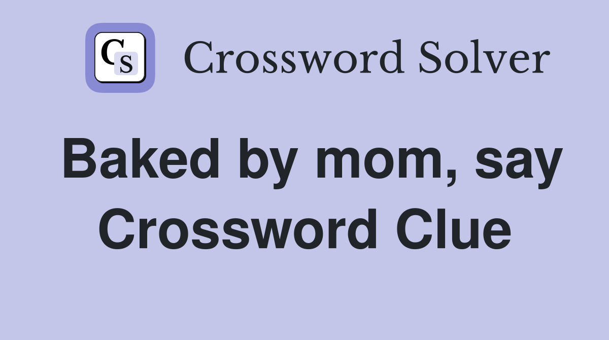 Baked by mom, say Crossword Clue