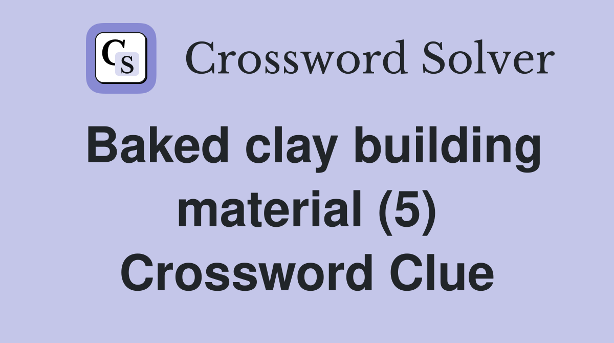 Baked clay building material (5) Crossword Clue