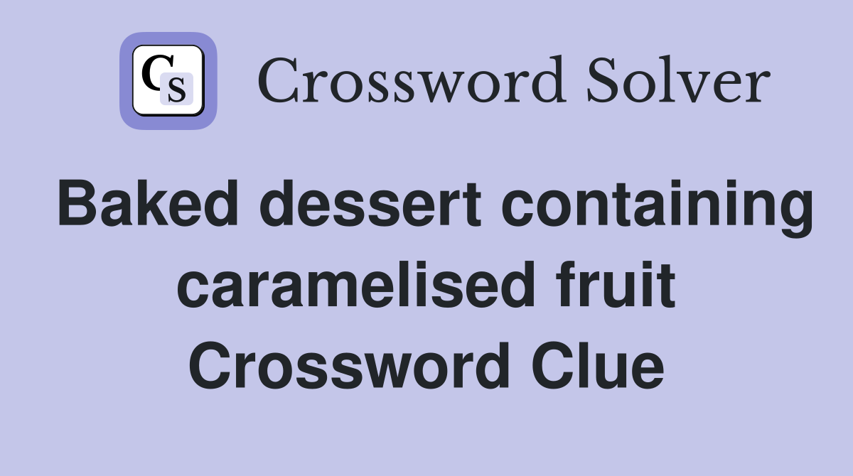 Baked dessert containing caramelised fruit Crossword Clue
