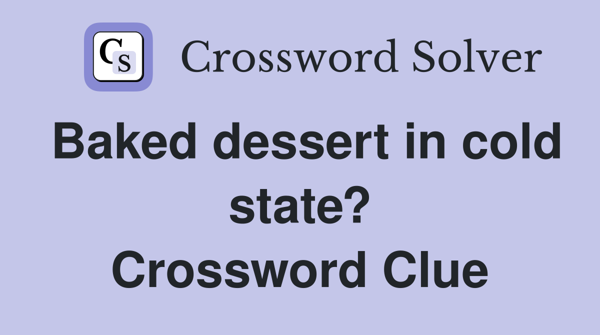 Baked dessert in cold state? Crossword Clue