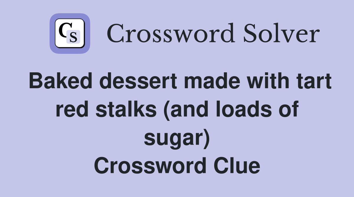 Baked dessert made with tart red stalks (and loads of sugar) Crossword Clue