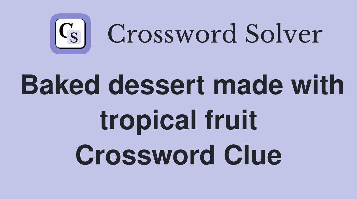 Baked dessert made with tropical fruit Crossword Clue