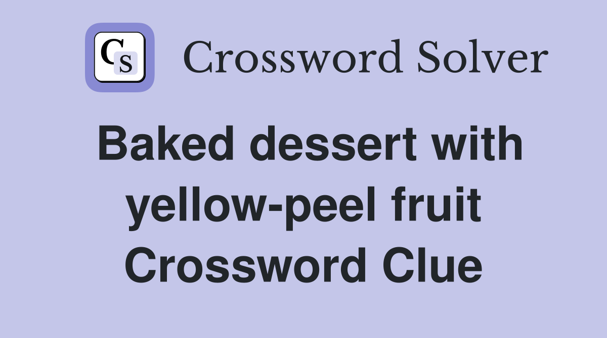 Baked dessert with yellow-peel fruit Crossword Clue