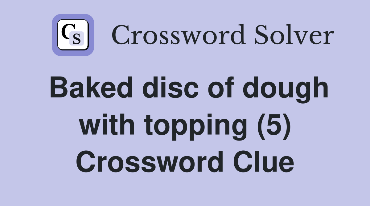 Baked disc of dough with topping (5) Crossword Clue