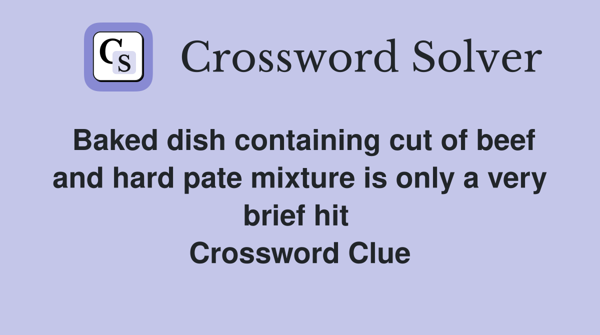 Baked dish containing cut of beef and hard pate mixture is only a very brief hit  Crossword Clue
