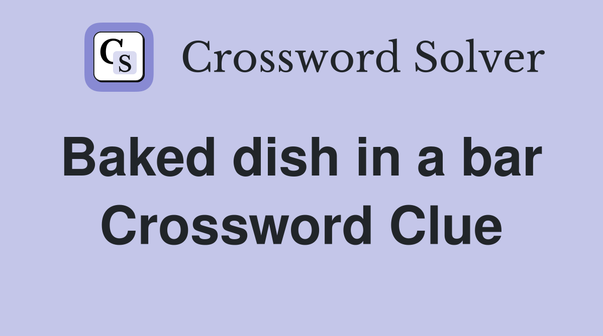 Baked dish in a bar  Crossword Clue
