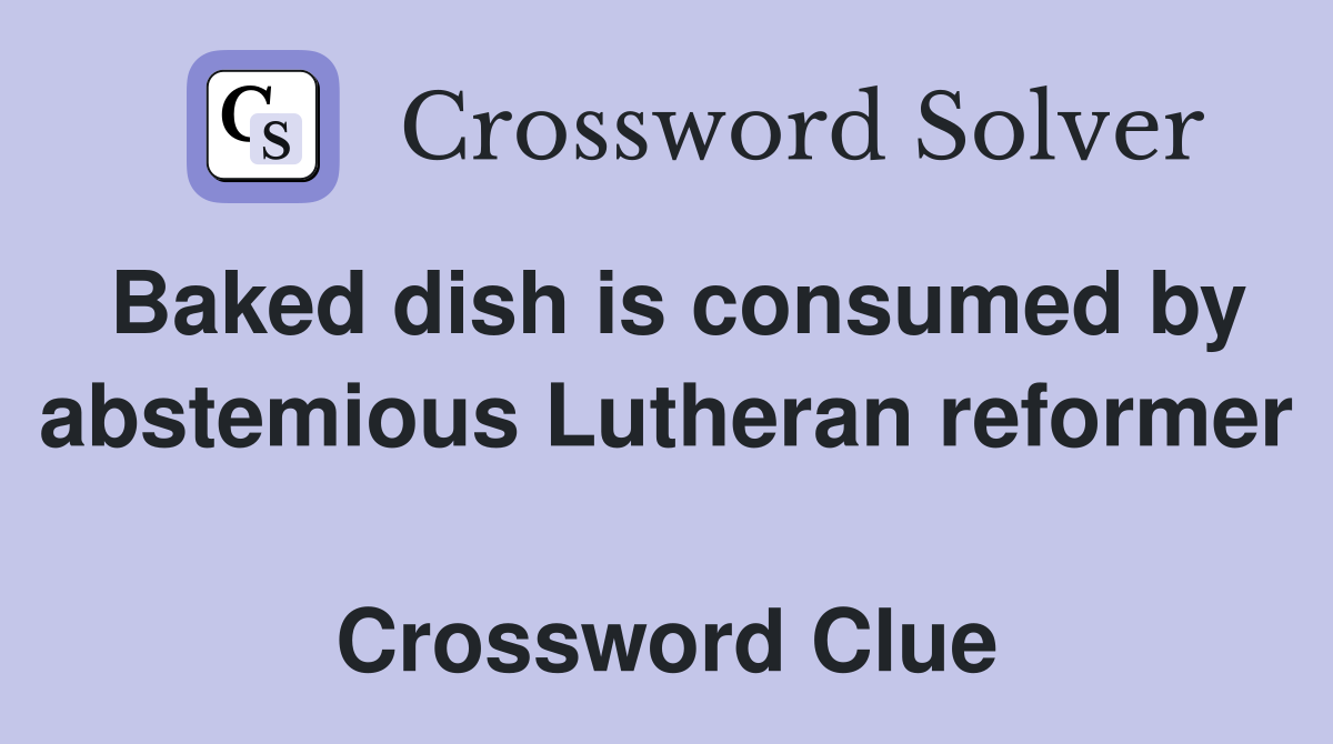 Baked dish is consumed by abstemious Lutheran reformer  Crossword Clue