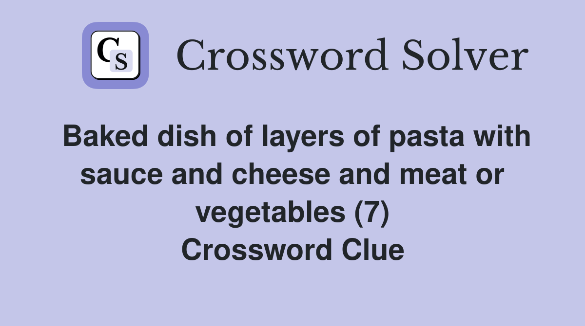Baked dish of layers of pasta with sauce and cheese and meat or vegetables (7) Crossword Clue