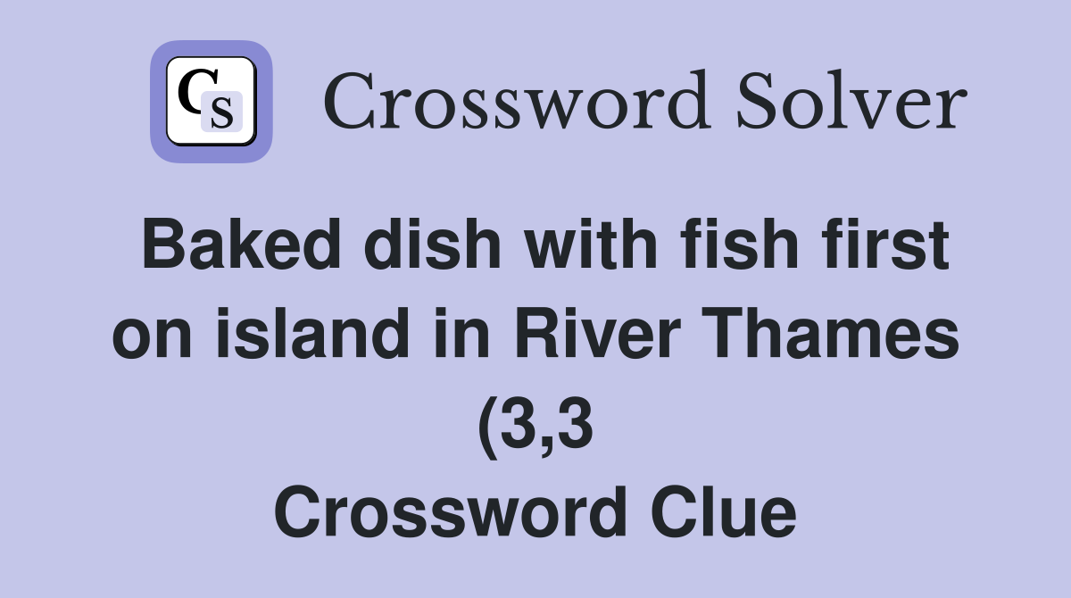 Baked dish with fish first on island in River Thames (3 3) Crossword Baked dish with fish first on island in River Thames (3 3) Crossword