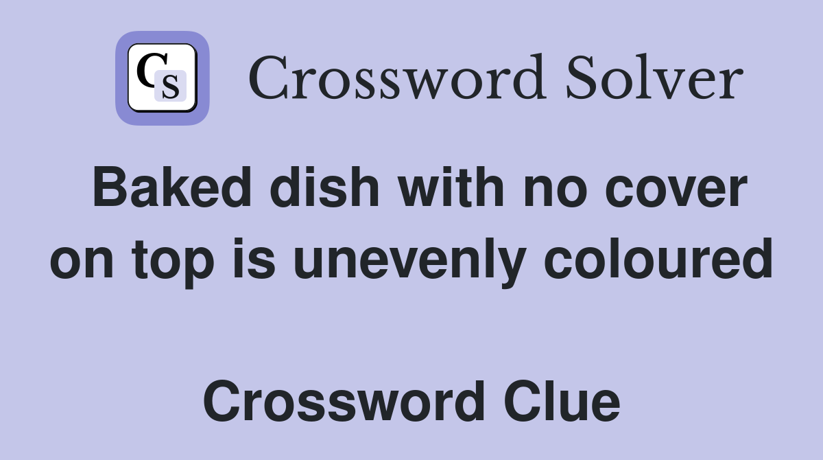 Baked dish with no cover on top is unevenly coloured  Crossword Clue